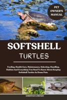 SOFTSHELL TURTLES: Feeding, Health Care, Maintenance, Selecting, Handling, Habitat And Everything You Need To Know About Keeping Softshell Turtles As Home Pets. B0FDW2P3YY Book Cover