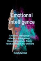 Emotional Intelligence: Emotional Intelligence - A Guide to Manage Anger, Overcome Negativity, Anxiety Relief and Master Your Emotions 1806151197 Book Cover