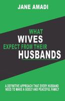 What Wives Expect From Their Husbands: A Definitive Approach That Every Husband Need To Make A Godly And Peaceful Family 1723749559 Book Cover