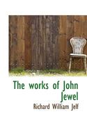 The Works of John Jewel, D.D. Bishop of Salisbury 1018899596 Book Cover