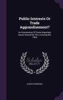 Public Interests or Trade Aggrandisement?: An Examination of Some Important Issues Raised by the Licensing Bill, 1904 1354034600 Book Cover