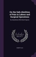 On the Safe Abolition of Pain in Labour and Surgical Operations: By Anaesthesia with Mixed Vapours 1146704763 Book Cover