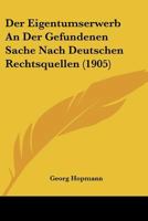 Der Eigentumserwerb An Der Gefundenen Sache Nach Deutschen Rechtsquellen (1905) 1272145441 Book Cover