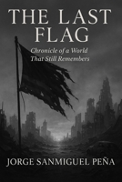 THE LAST FLAG: Chronicle of a World That Still Remembers B0FD84XX2Y Book Cover