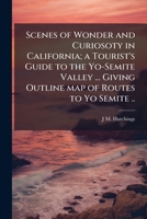 Scenes of wonder and curiosity in California. Illustrated with over one hundred engravings. A tourists guide to the Yo-Semite Valley 1241422710 Book Cover
