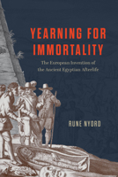 Yearning for Immortality: The European Invention of the Ancient Egyptian Afterlife 0226838250 Book Cover