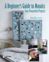 A Beginner's Guide to Mosaics: Four Decorative Projects 0764340964 Book Cover