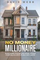 The No Money Millionaire: Build Wealth Through Real Estate Without Using a Dime of Your Own Money B0FH6W7DN6 Book Cover