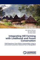 Integrating Hill Farming with Livelihood and Forest Conservation: Field Experience from Ethnic Communities Living in and around Lawachara National Park of Bangladesh 3659277649 Book Cover