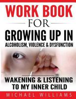 Workbook For Growing Up In Alcoholism, Violence & Dysfunction: Wakening & Listening to Our Inner Child 153512850X Book Cover