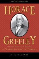 Horace Greeley and the Politics of Reform in Nineteenth-Century America 0742551008 Book Cover