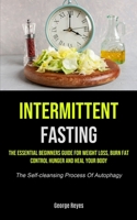 Intermittent Fasting: The Essential Beginners Guide For Weight Loss, Burn Fat, Control Hunger And Heal Your Body 1990207596 Book Cover