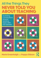 All the Things They Never Told You About Teaching: Facilitating Conversations Around Sensitive Topics With Our Learners 1032692979 Book Cover