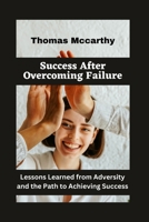 "Success After Overcoming Failure": Lessons Learned from Adversity and the Path to Achieving Success B0BYGNBH8C Book Cover