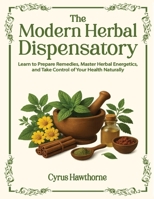 The modern Herbal Dispensatory: Learn to prepare remedies, master herbal energetics, and take control of your health naturally 1806476002 Book Cover