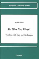For What May I Hope?: Thinking With Kant and Kierkegaard (American University Studies. Series V, Philosophy, Vol 104) 0820413879 Book Cover