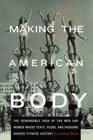 Making the American Body: The Remarkable Saga of the Men and Women Whose Feats, Feuds, and Passions Shaped Fitness History 0803243707 Book Cover