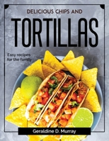Delicious chips and tortillas: Easy recipes for the family 1804378895 Book Cover
