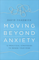 Moving Beyond Anxiety: 12 Practical Strategies to Renew Your Mind 0736978461 Book Cover