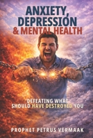Anxiety, Depression & Mental Health: Defeating What Should Have Destroyed You B0GNJY4VNJ Book Cover