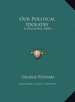 Our Political Idolatry: A Discourse 1166900029 Book Cover