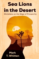 Sea Lions in the Desert: Why Christians Fail to Prosper and How Identity, Priority, and Character are Keys to Accessing Heaven's Treasury 1688986693 Book Cover