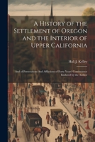 A History of the Settlement of Oregon and the Interior of Upper California: And of Persecutions And Afflictions of Forty Years' Continuance Endured by the Author 135448570X Book Cover