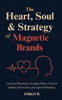The Heart, Soul & Strategy of Magnetic Brands: Emotional Branding in the Age of Noise: Connect Deeper, Sell Smarter, and Lead with Meaning B0F8N6RR7K Book Cover