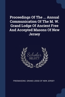Proceedings Of The ... Annual Communication Of The M. W. Grand Lodge Of Ancient Free And Accepted Masons Of New Jersey... 1377206564 Book Cover