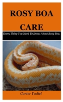 ROSY BOA CARE: Every Thing You Need To Know About Rosy Boa. B08P1H463D Book Cover