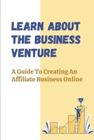 Learn About The Business Venture: A Guide To Creating An Affiliate Business Online: Affiliate Business Traits B09CKP1DLW Book Cover