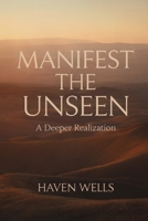 MANIFEST THE UNSEEN: A Deeper Realization B0GDXXJKR6 Book Cover