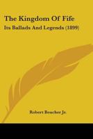 The Kingdom Of Fife: Its Ballads And Legends ...... 1165606399 Book Cover
