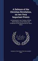 A Defence of the Christian Revelation, on Two Very Important Points: As Contained in One Treatise, Intitled, Observations on the History and Evidences of the Resurrection of Jesus Christ 1016730195 Book Cover