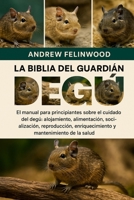 LA BIBLIA DEL GUARDIÁN DEL DEGÚ: El manual para principiantes sobre el cuidado del degú: alojamiento, alimentación, socialización, reproducción, ... y mantenimiento de la salud (Spanish Edition) B0FPR5XK65 Book Cover