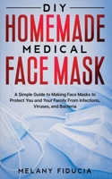 DIY HOMEMADE MEDICAL FACE MASK: A Simple Guide to Making Face Masks to Protect You and Your Family From Infections, Viruses, and Bacteria B086Y3BVQY Book Cover