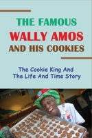 The Famous Wally Amos And His Cookies: The Cookie King And The Life And Time Story: The Story About The Cookie Man Wally Amos B096LYP9KB Book Cover