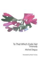 To That Which Ends Not: Threnody 1947980564 Book Cover