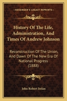 History Of The Life, Administration, And Times Of Andrew Johnson: Reconstruction Of The Union, And Dawn Of The New Era Of National Progress 1104664143 Book Cover