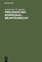 Preußisches Kommunalbeamtenrecht: Darstellung Und Erläuterung Der Gesamten, Die Rechtsverhältnisse Der Preußischen Kommunalbeamten Regelnden Gesetzlic 3112398416 Book Cover