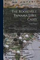 The Roosevelt Panama Libel Cases; a Factual Study of a Controversial Episode in the Career of Teddy Roosevelt, Father of the Panama Canal 1015293883 Book Cover