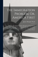 The Immigration Problem; Or, America First: A Brief Treatise Explaining How Hundreds of Thousands of Foreign Cheap Laborers Are Annually Brought to ... Need of More Stringent Laws to Check This G 1018386203 Book Cover