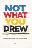 Not what you drew: An unorthodox guide to architectural work B0H58LG6LS Book Cover