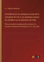 Considérations sur quelques causes de la corruption de l'air et sur quelques moyens d'y remédier sur les bâtimens de l'état: Thèse présentée et ... de médecine de Montpellier, le 31 août 1838 3385096820 Book Cover