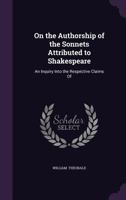 On the authorship of the sonnets attributed to Shakespeare. An inquiry into the respective claims of Bacon, Sir Philip Sidney, and others, to be their author 1341086585 Book Cover