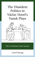 The Dissident Politics in Václav Havel’s Vanek Plays: Who Is Ferdinand Vanek Anyway? 1793650209 Book Cover