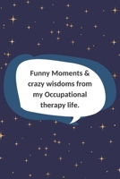 Funny Moments & crazy wisdoms from my Occupational therapy life.: Blank memory Journal with quote graphics and lined pages. Appreciation gift for occupational therapist, OT assistant, or student. 1709858362 Book Cover