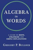 Algebra in Words: A Guide of Hints, Strategies and Simple Explanations 1499701551 Book Cover
