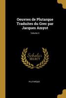Oeuvres de Plutarque Traduites Du Grec Par Jacques Amyot; Volume 4 052635609X Book Cover