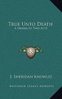 True Unto Death: A Drama In Two Acts 0548286450 Book Cover